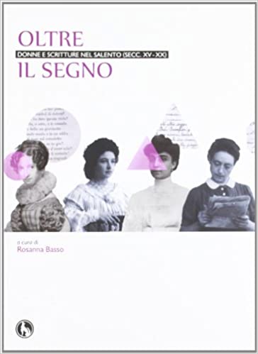 Oltre il segno. Donne e scritture nel Salento (Secc.XV – XX) a cura di Rosanna Basso